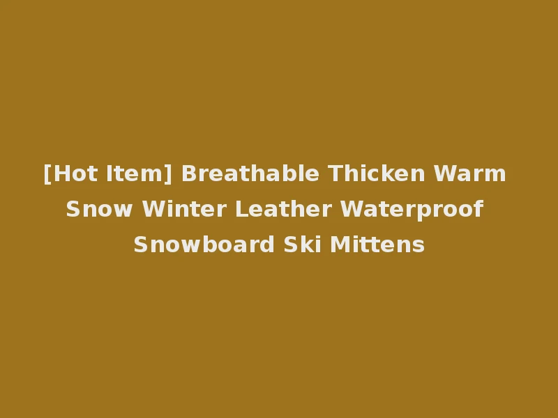 [Hot Item] Breathable Thicken Warm Snow Winter Leather Waterproof Snowboard Ski Mittens