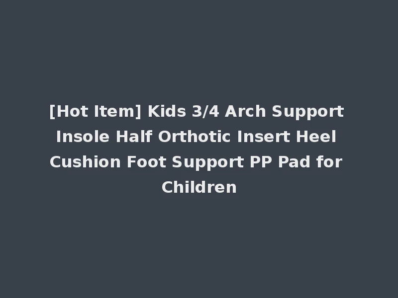 [Hot Item] Kids 3/4 Arch Support Insole Half Orthotic Insert Heel Cushion Foot Support PP Pad for Children
