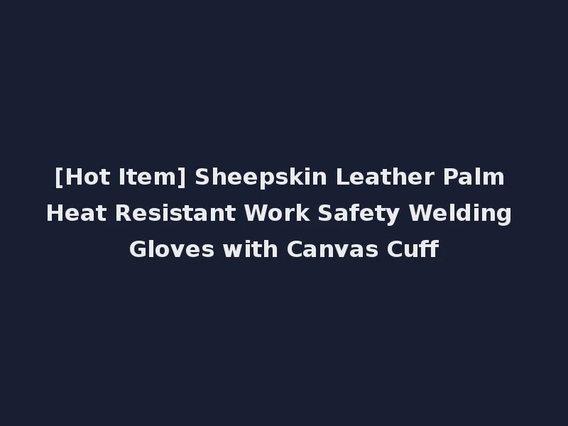 [Hot Item] Sheepskin Leather Palm Heat Resistant Work Safety Welding Gloves with Canvas Cuff