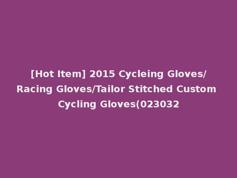 [Hot Item] 2015 Cycleing Gloves/Racing Gloves/Tailor Stitched Custom Cycling Gloves(023032