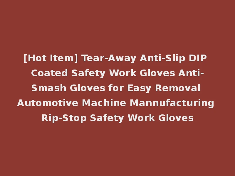 [Hot Item] Tear-Away Anti-Slip DIP Coated Safety Work Gloves Anti-Smash Gloves for Easy Removal Automotive Machine Mannufacturing Rip-Stop Safety Work Gloves
