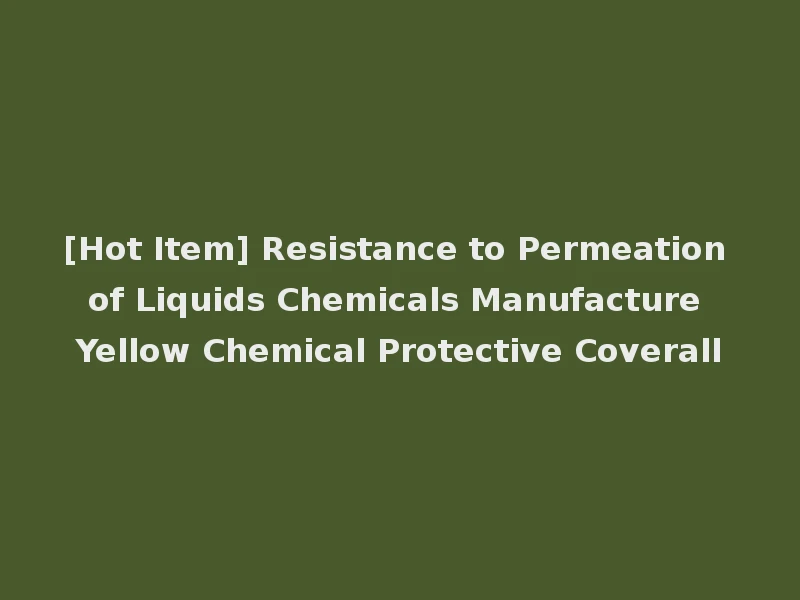 [Hot Item] Resistance to Permeation of Liquids Chemicals Manufacture Yellow Chemical Protective Coverall
