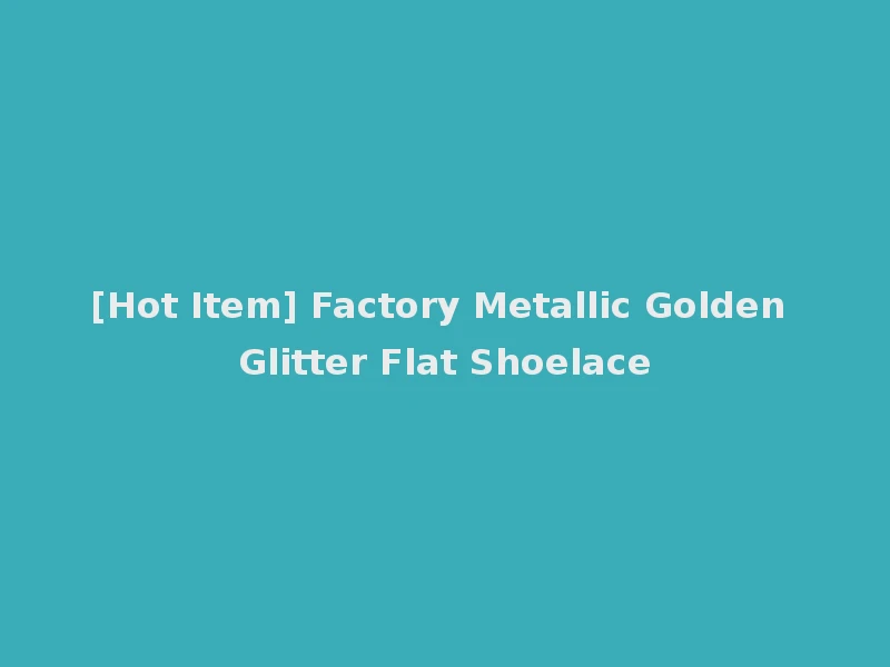 [Hot Item] Factory Metallic Golden Glitter Flat Shoelace