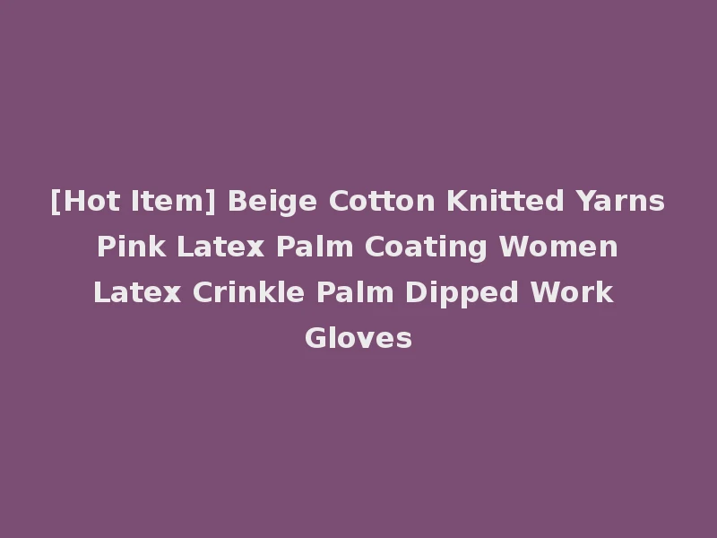[Hot Item] Beige Cotton Knitted Yarns Pink Latex Palm Coating Women Latex Crinkle Palm Dipped Work Gloves