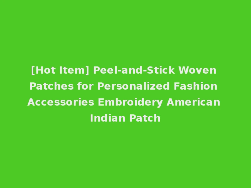 [Hot Item] Peel-and-Stick Woven Patches for Personalized Fashion Accessories Embroidery American Indian Patch