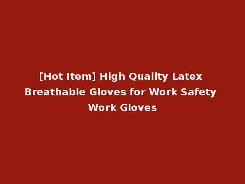 [Hot Item] High Quality Latex Breathable Gloves for Work Safety Work Gloves