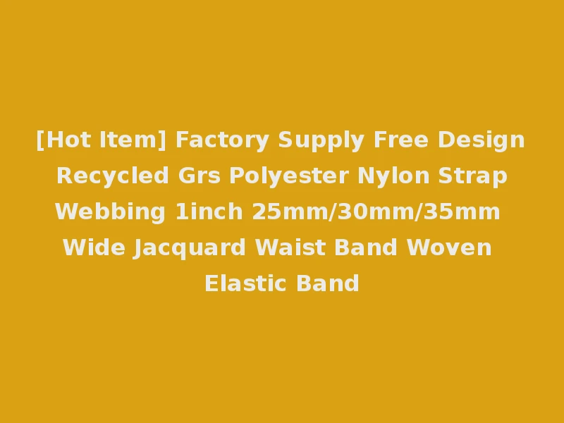 [Hot Item] Factory Supply Free Design Recycled Grs Polyester Nylon Strap Webbing 1inch 25mm/30mm/35mm Wide Jacquard Waist Band Woven Elastic Band