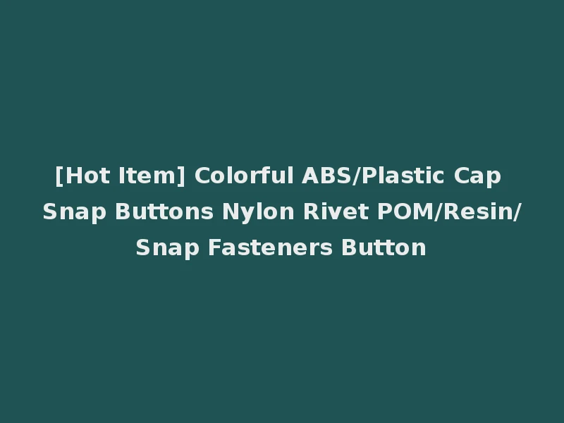 [Hot Item] Colorful ABS/Plastic Cap Snap Buttons Nylon Rivet POM/Resin/Snap Fasteners Button