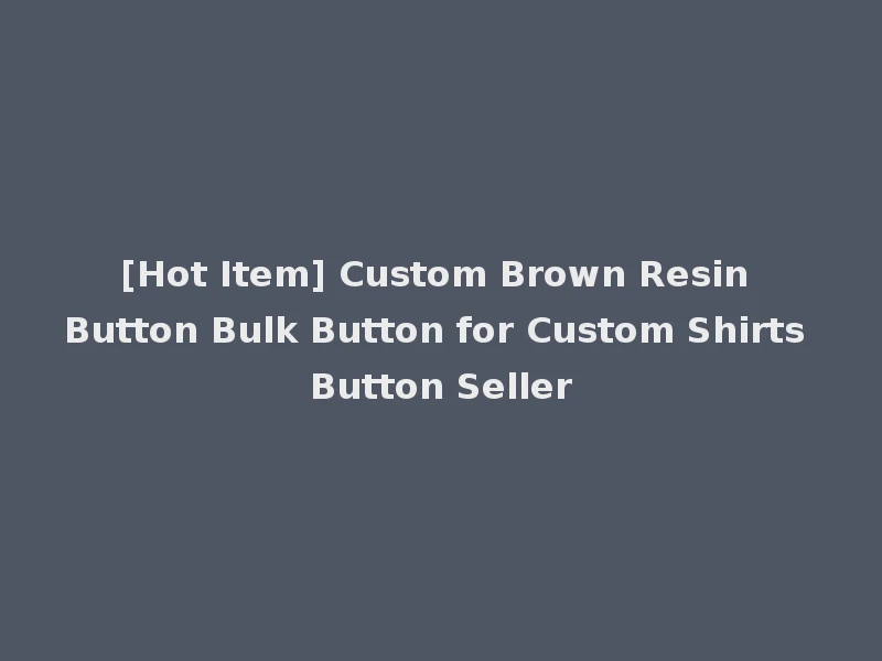 [Hot Item] Custom Brown Resin Button Bulk Button for Custom Shirts Button Seller