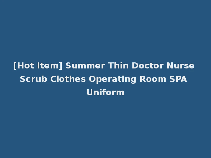 [Hot Item] Summer Thin Doctor Nurse Scrub Clothes Operating Room SPA Uniform