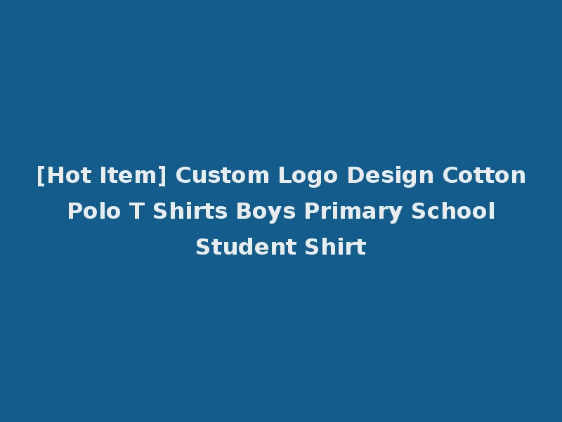 [Hot Item] Custom Logo Design Cotton Polo T Shirts Boys Primary School Student Shirt