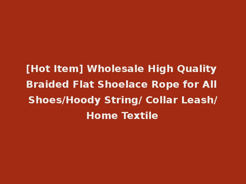 [Hot Item] Wholesale High Quality Braided Flat Shoelace Rope for All Shoes/Hoody String/ Collar Leash/Home Textile