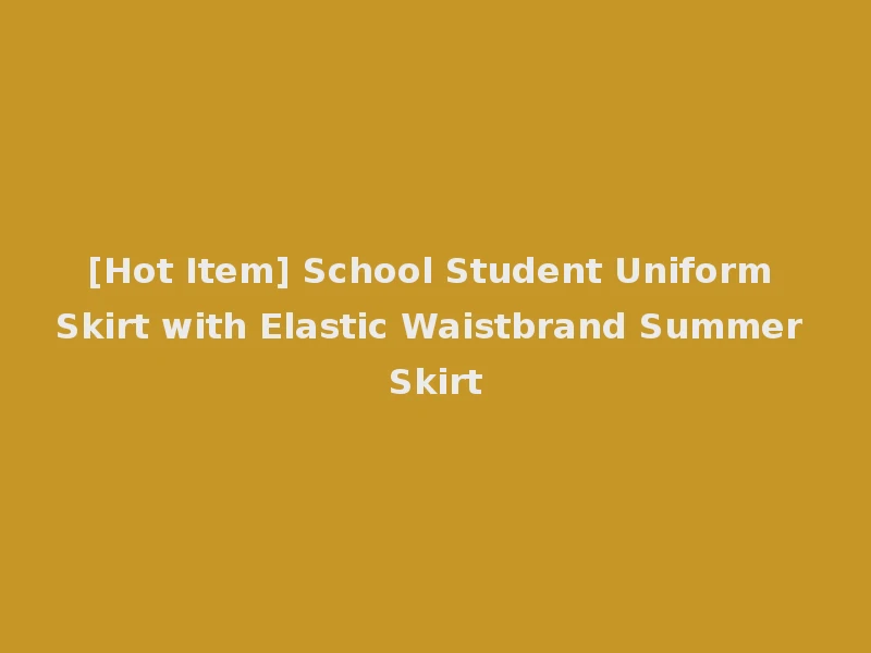 [Hot Item] School Student Uniform Skirt with Elastic Waistbrand Summer Skirt