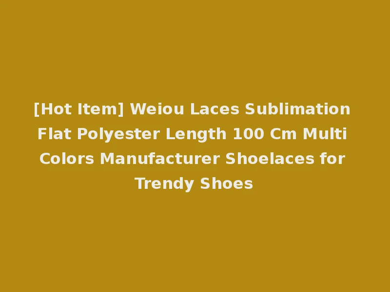 [Hot Item] Weiou Laces Sublimation Flat Polyester Length 100 Cm Multi Colors Manufacturer Shoelaces for Trendy Shoes