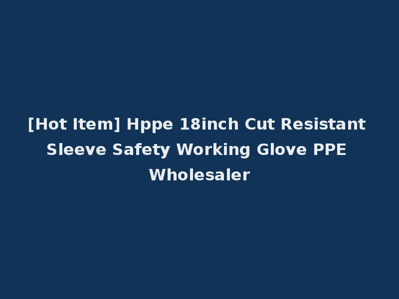 [Hot Item] Hppe 18inch Cut Resistant Sleeve Safety Working Glove PPE Wholesaler