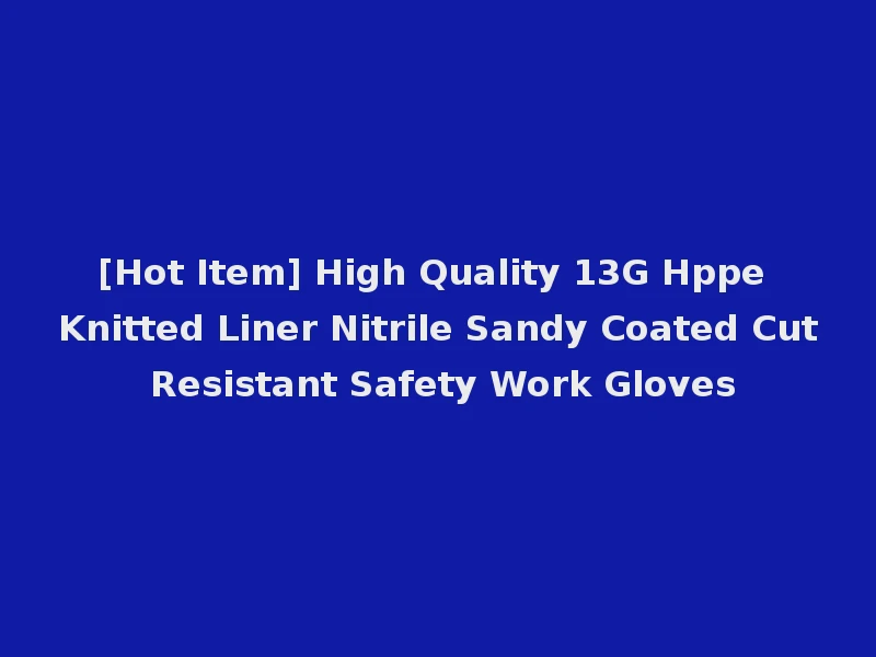 [Hot Item] High Quality 13G Hppe Knitted Liner Nitrile Sandy Coated Cut Resistant Safety Work Gloves