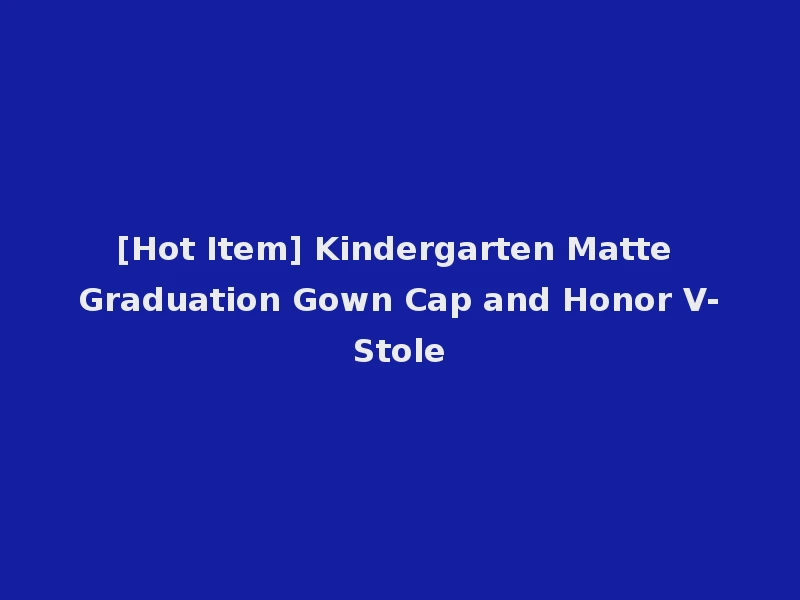 [Hot Item] Kindergarten Matte Graduation Gown Cap and Honor V-Stole