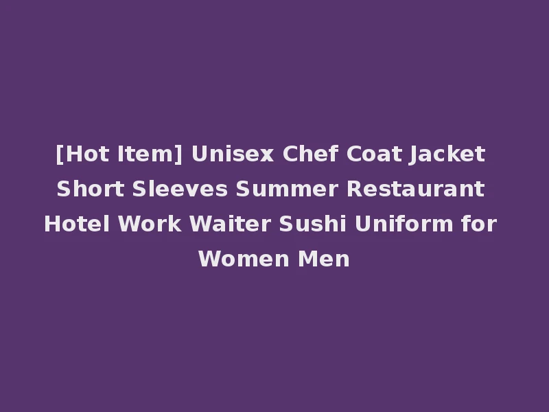 [Hot Item] Unisex Chef Coat Jacket Short Sleeves Summer Restaurant Hotel Work Waiter Sushi Uniform for Women Men