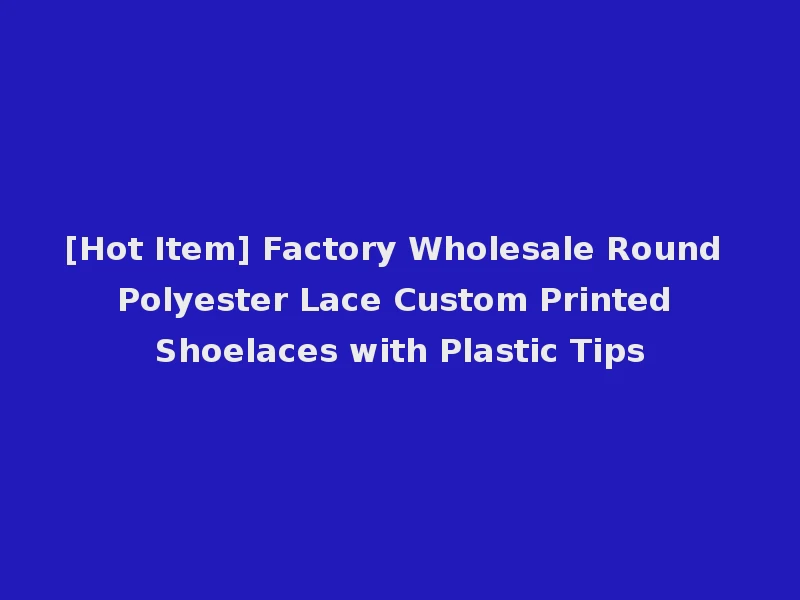 [Hot Item] Factory Wholesale Round Polyester Lace Custom Printed Shoelaces with Plastic Tips