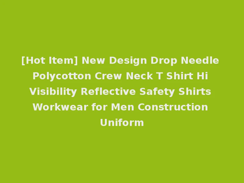 [Hot Item] New Design Drop Needle Polycotton Crew Neck T Shirt Hi Visibility Reflective Safety Shirts Workwear for Men Construction Uniform