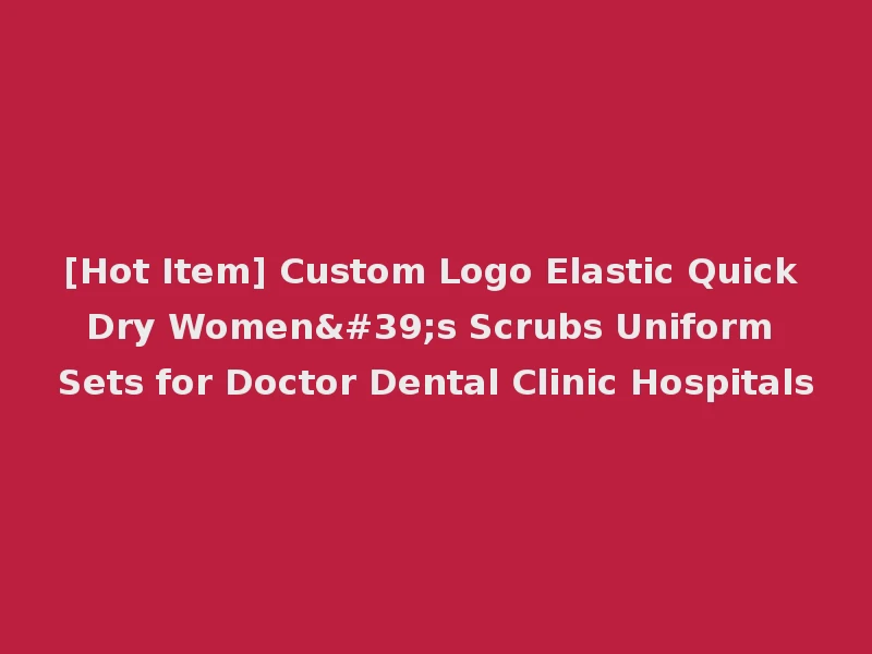 [Hot Item] Custom Logo Elastic Quick Dry Women's Scrubs Uniform Sets for Doctor Dental Clinic Hospitals