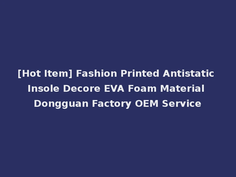 [Hot Item] Fashion Printed Antistatic Insole Decore EVA Foam Material Dongguan Factory OEM Service