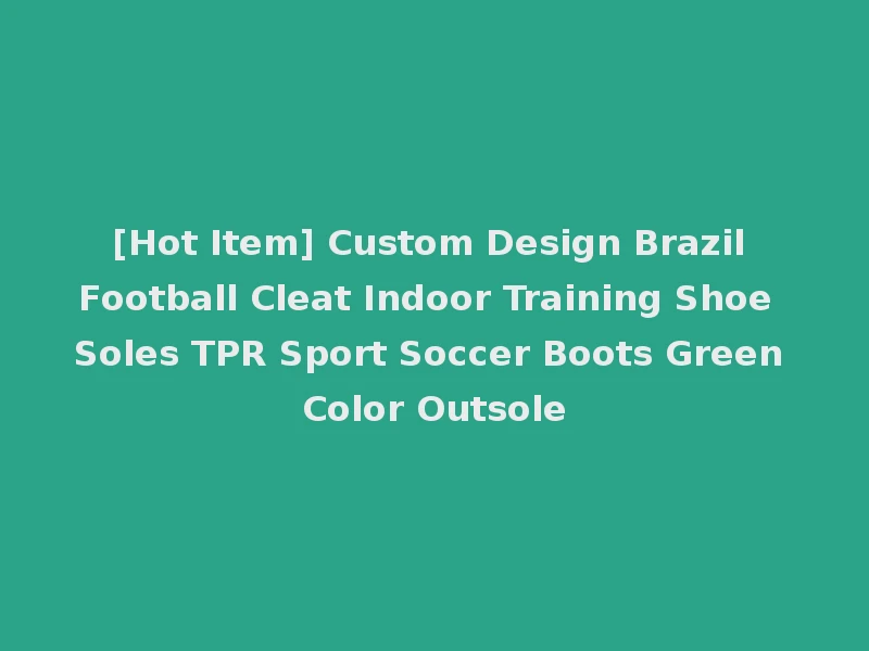 [Hot Item] Custom Design Brazil Football Cleat Indoor Training Shoe Soles TPR Sport Soccer Boots Green Color Outsole