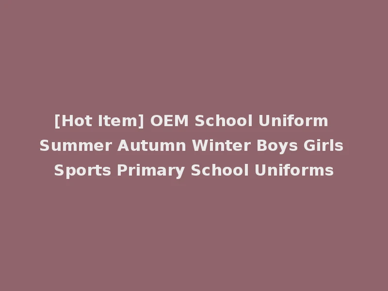 [Hot Item] OEM School Uniform Summer Autumn Winter Boys Girls Sports Primary School Uniforms