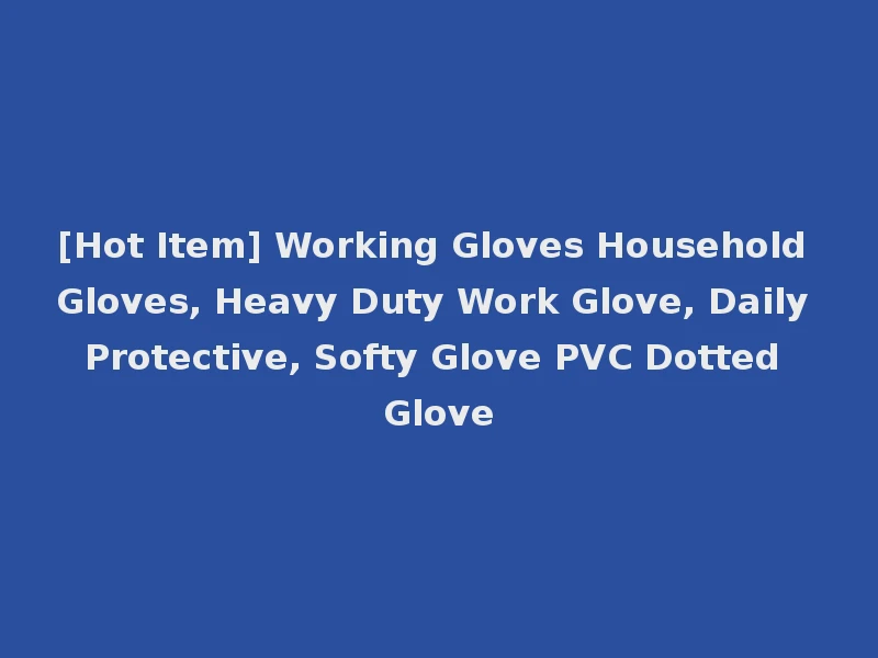 [Hot Item] Working Gloves Household Gloves, Heavy Duty Work Glove, Daily Protective, Softy Glove PVC Dotted Glove