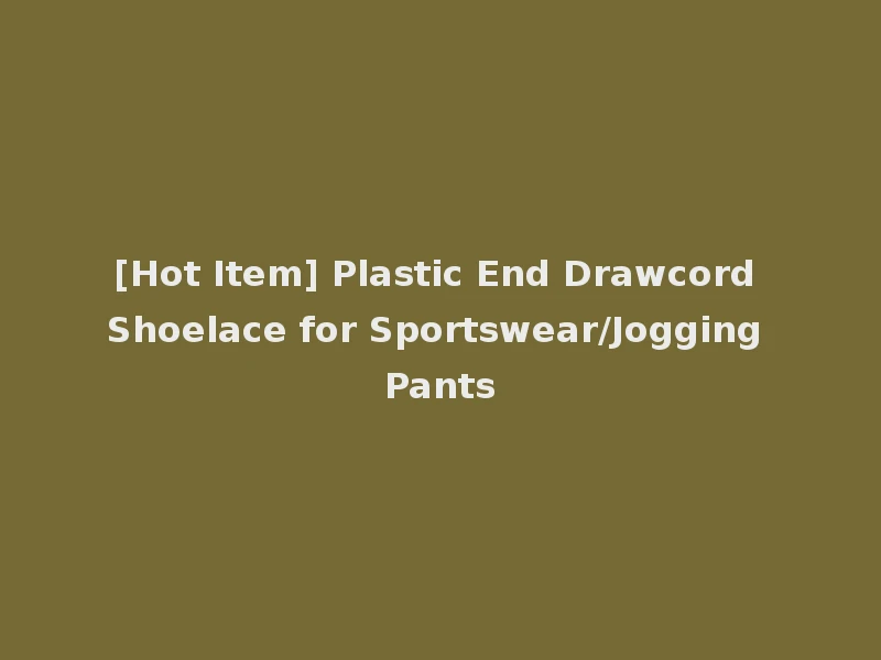 [Hot Item] Plastic End Drawcord Shoelace for Sportswear/Jogging Pants