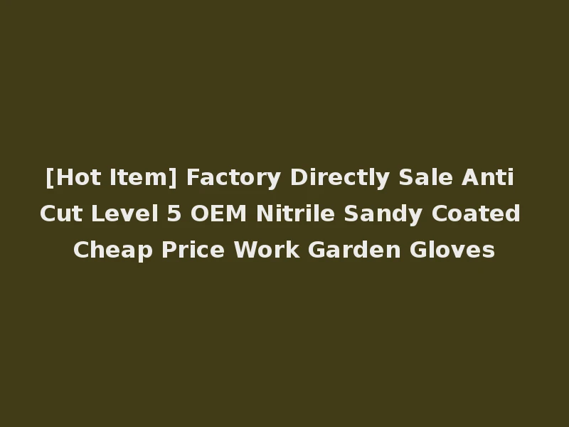 [Hot Item] Factory Directly Sale Anti Cut Level 5 OEM Nitrile Sandy Coated Cheap Price Work Garden Gloves