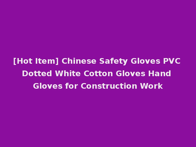 [Hot Item] Chinese Safety Gloves PVC Dotted White Cotton Gloves Hand Gloves for Construction Work