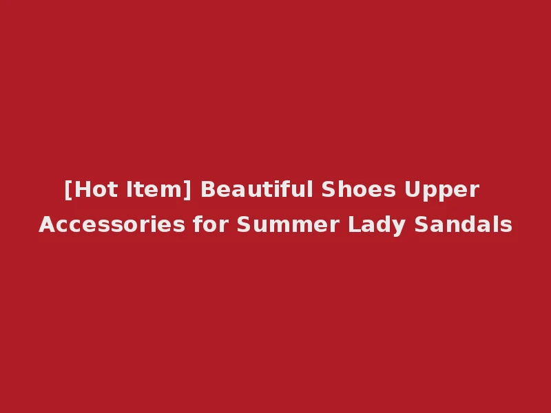 [Hot Item] Beautiful Shoes Upper Accessories for Summer Lady Sandals