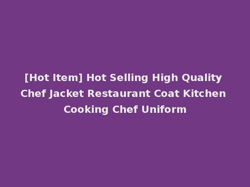 [Hot Item] Hot Selling High Quality Chef Jacket Restaurant Coat Kitchen Cooking Chef Uniform