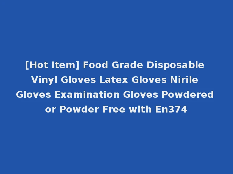 [Hot Item] Food Grade Disposable Vinyl Gloves Latex Gloves Nirile Gloves Examination Gloves Powdered or Powder Free with En374