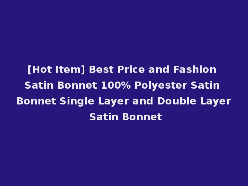 [Hot Item] Best Price and Fashion Satin Bonnet 100% Polyester Satin Bonnet Single Layer and Double Layer Satin Bonnet