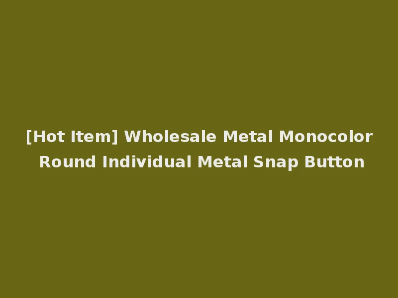 [Hot Item] Wholesale Metal Monocolor Round Individual Metal Snap Button