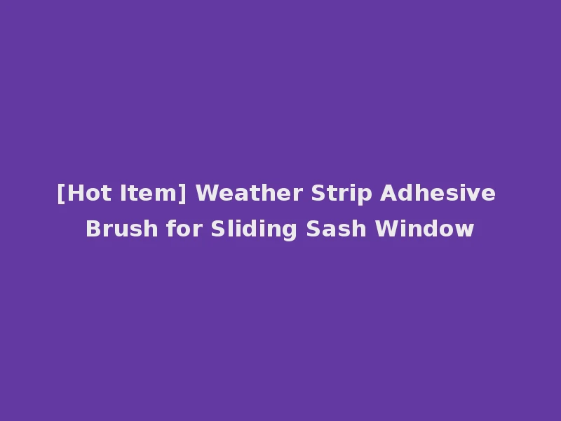 [Hot Item] Weather Strip Adhesive Brush for Sliding Sash Window