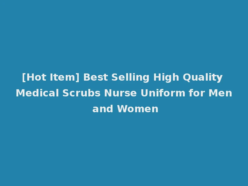 [Hot Item] Best Selling High Quality Medical Scrubs Nurse Uniform for Men and Women