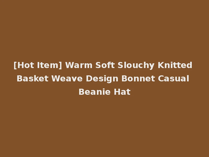 [Hot Item] Warm Soft Slouchy Knitted Basket Weave Design Bonnet Casual Beanie Hat