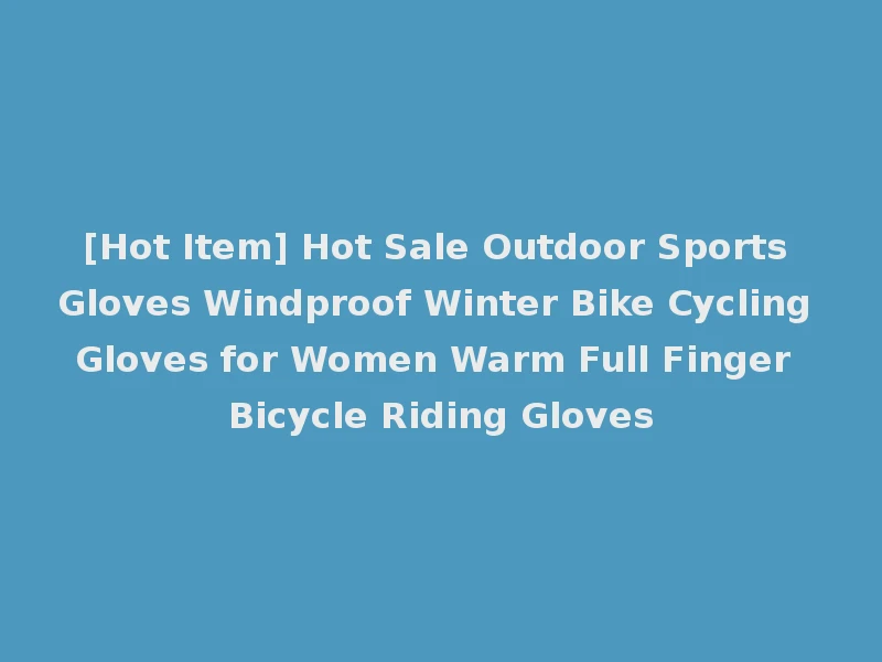 [Hot Item] Hot Sale Outdoor Sports Gloves Windproof Winter Bike Cycling Gloves for Women Warm Full Finger Bicycle Riding Gloves