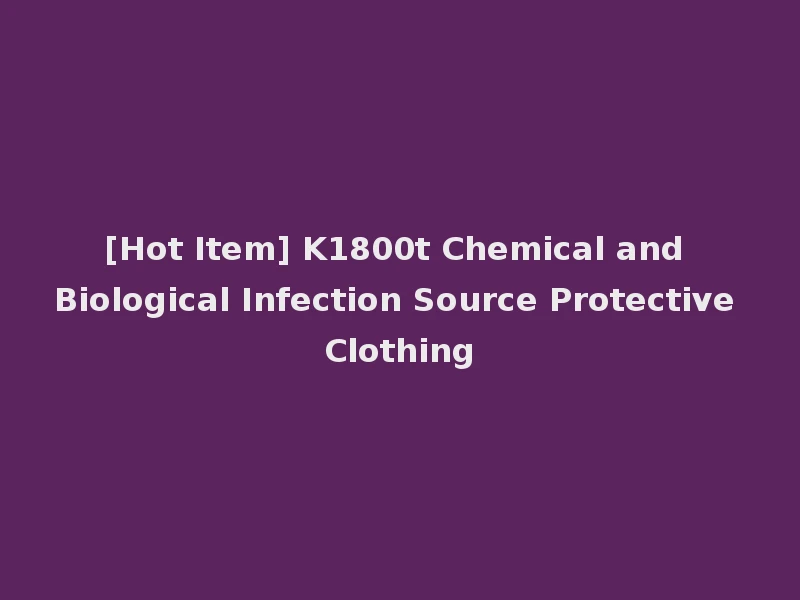 [Hot Item] K1800t Chemical and Biological Infection Source Protective Clothing