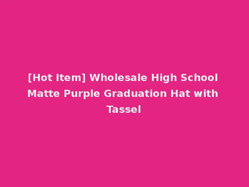 [Hot Item] Wholesale High School Matte Purple Graduation Hat with Tassel