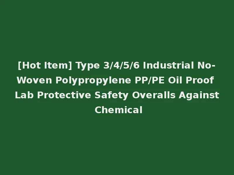 [Hot Item] Type 3/4/5/6 Industrial No-Woven Polypropylene PP/PE Oil Proof Lab Protective Safety Overalls Against Chemical