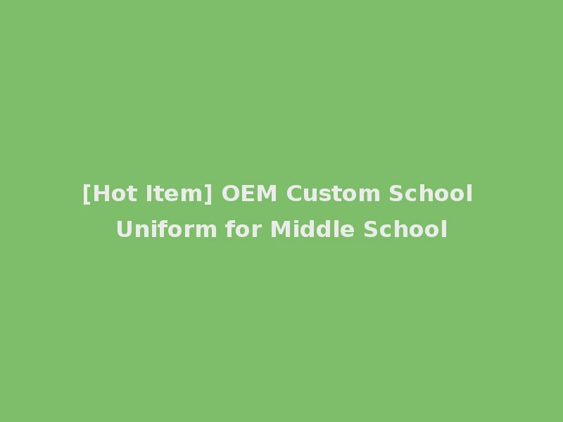 [Hot Item] OEM Custom School Uniform for Middle School
