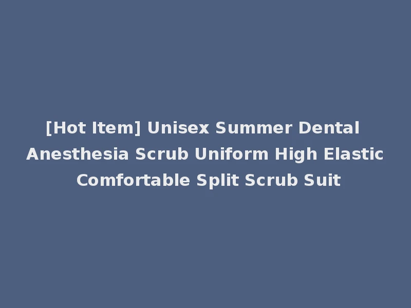 [Hot Item] Unisex Summer Dental Anesthesia Scrub Uniform High Elastic Comfortable Split Scrub Suit