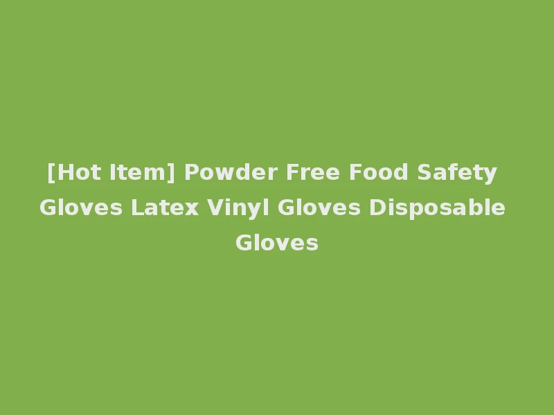 [Hot Item] Powder Free Food Safety Gloves Latex Vinyl Gloves Disposable Gloves