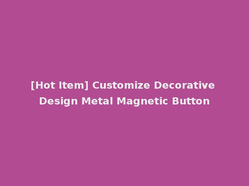 [Hot Item] Customize Decorative Design Metal Magnetic Button