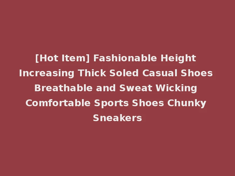 [Hot Item] Fashionable Height Increasing Thick Soled Casual Shoes Breathable and Sweat Wicking Comfortable Sports Shoes Chunky Sneakers
