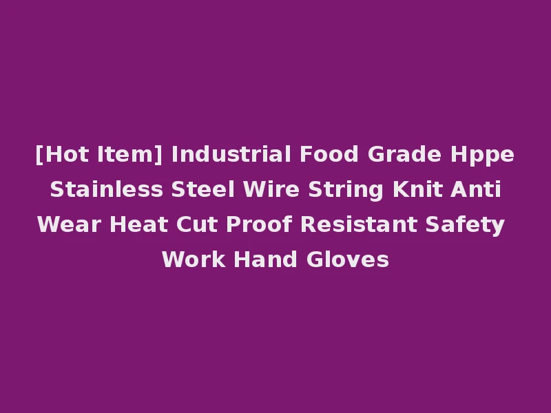 [Hot Item] Industrial Food Grade Hppe Stainless Steel Wire String Knit Anti Wear Heat Cut Proof Resistant Safety Work Hand Gloves